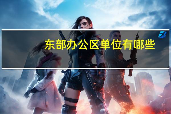 东部办公区单位有哪些