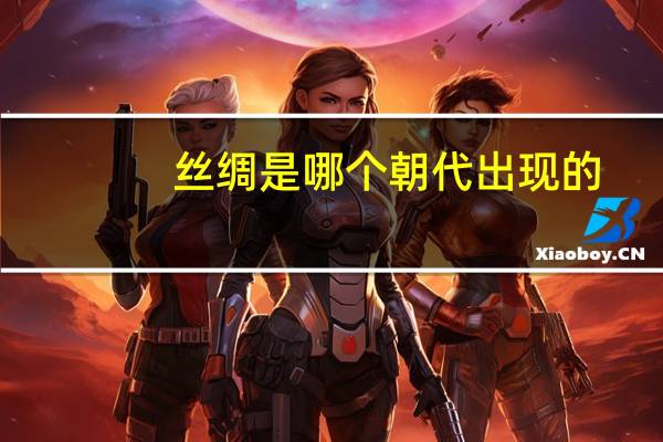 丝绸是哪个朝代出现的