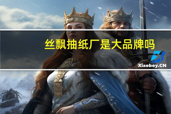 丝飘抽纸厂是大品牌吗