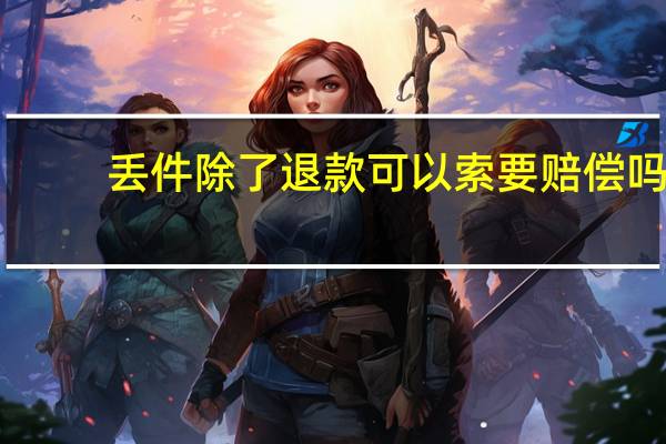 丢件除了退款可以索要赔偿吗