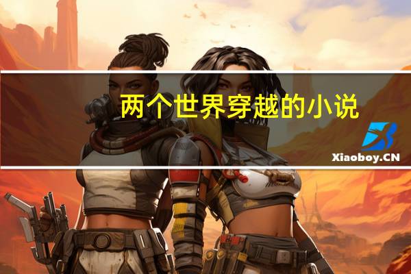 两个世界穿越的小说