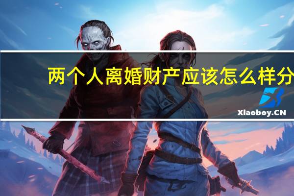 两个人离婚财产应该怎么样分