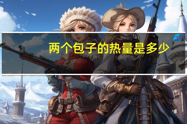 两个包子的热量是多少