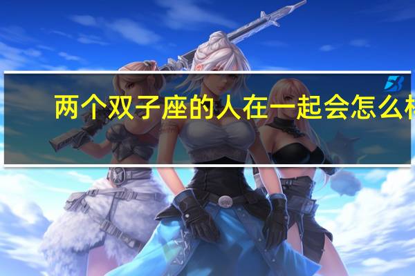 两个双子座的人在一起会怎么样