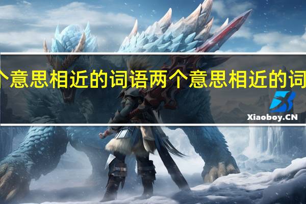 两个意思相近的词语两个意思相近的词语有哪些