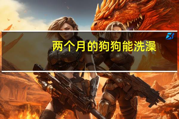 两个月的狗狗能洗澡