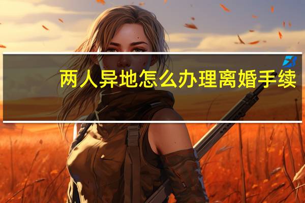 两人异地怎么办理离婚手续