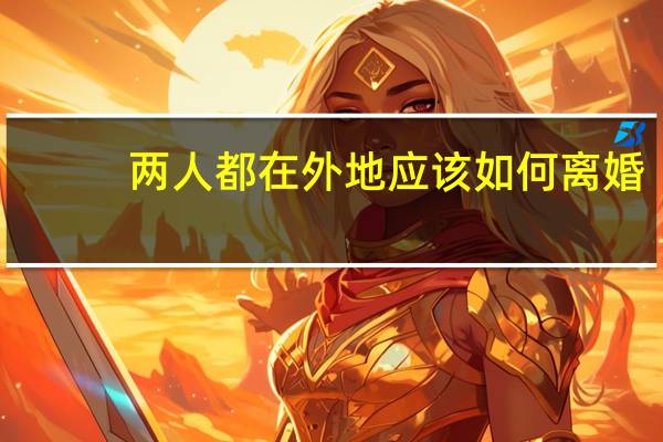 两人都在外地应该如何离婚