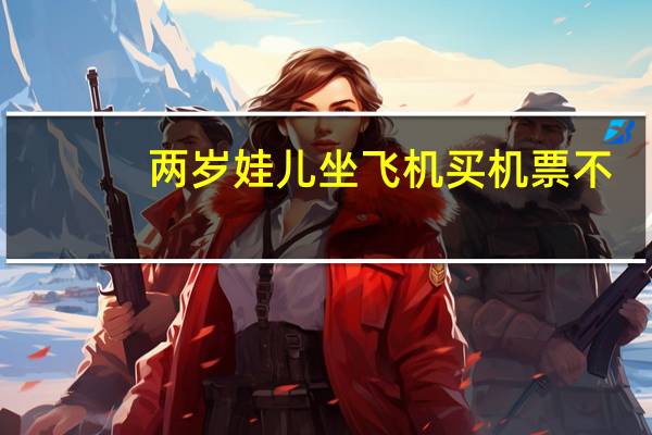 两岁娃儿坐飞机买机票不