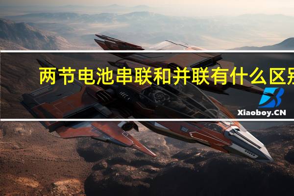 两节电池串联和并联有什么区别