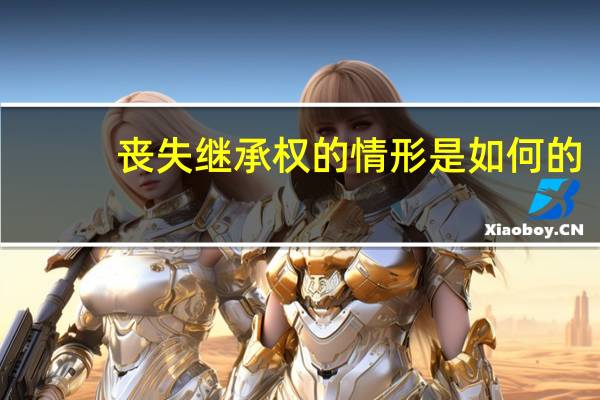 丧失继承权的情形是如何的