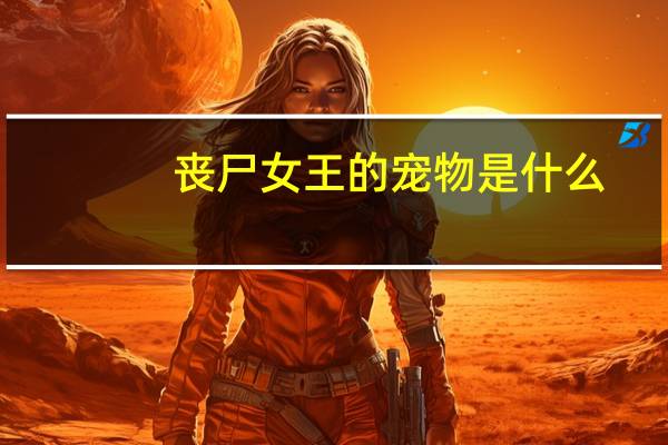 丧尸女王的宠物是什么