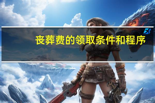 丧葬费的领取条件和程序