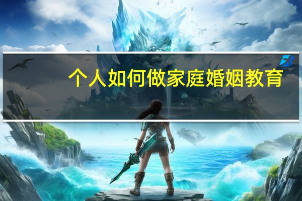 个人如何做家庭婚姻教育