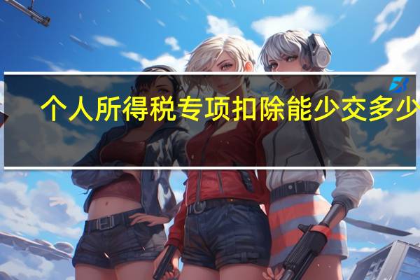 个人所得税专项扣除能少交多少税