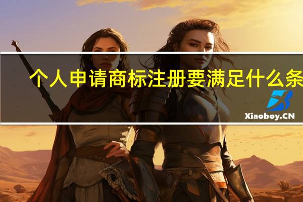 个人申请商标注册要满足什么条件