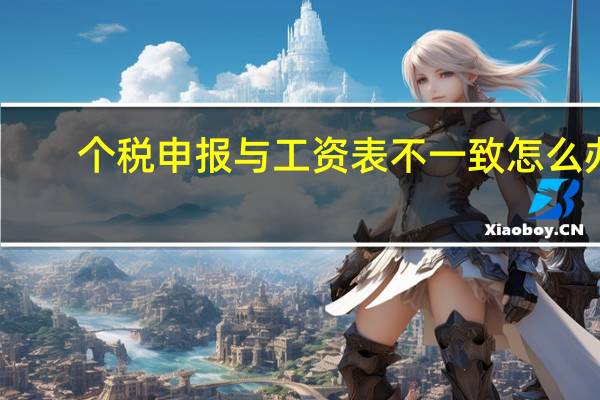 个税申报与工资表不一致怎么办