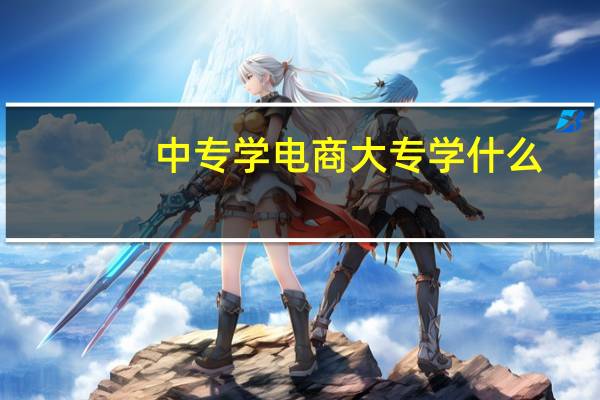 中专学电商大专学什么