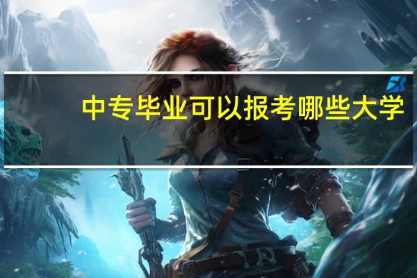 中专毕业可以报考哪些大学