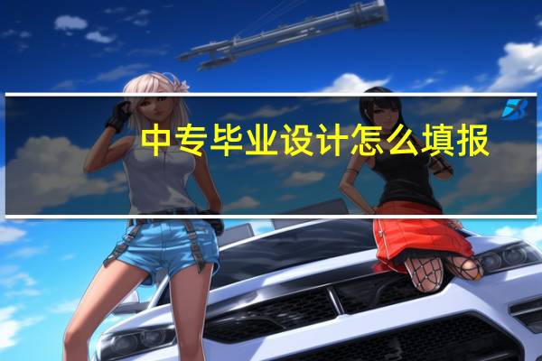 中专毕业设计怎么填报