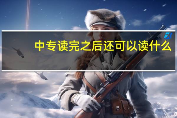 中专读完之后还可以读什么