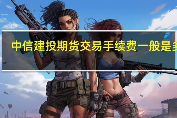 中信建投期货交易手续费一般是多少