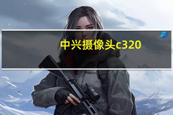 中兴摄像头c320