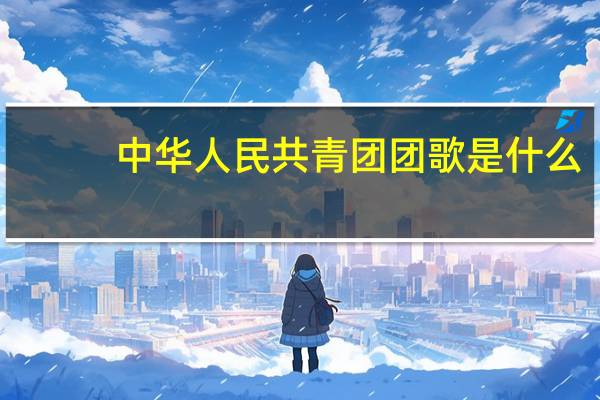 中华人民共青团团歌是什么