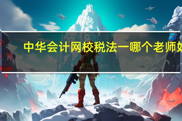 中华会计网校税法一哪个老师好