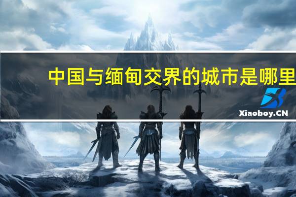 中国与缅甸交界的城市是哪里