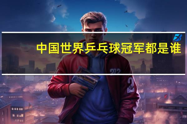中国世界乒乓球冠军都是谁