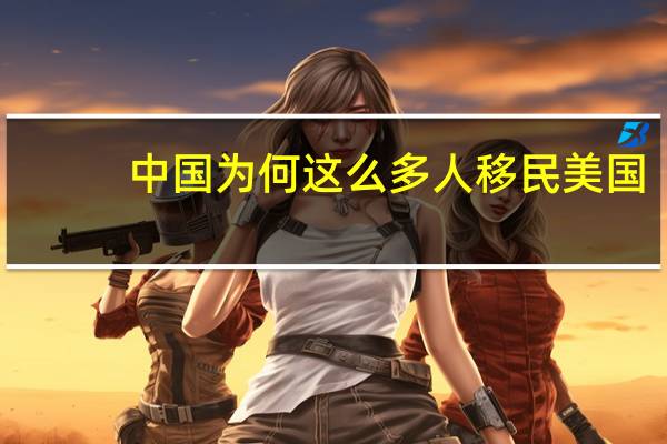中国为何这么多人移民美国