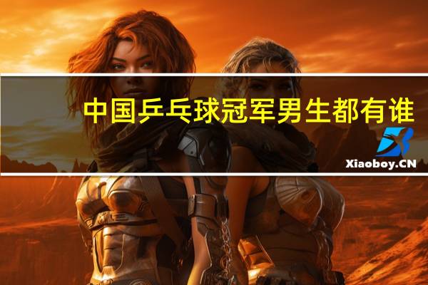 中国乒乓球冠军男生都有谁