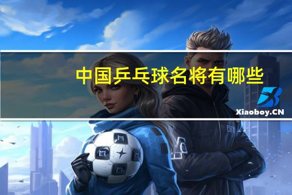 中国乒乓球名将有哪些