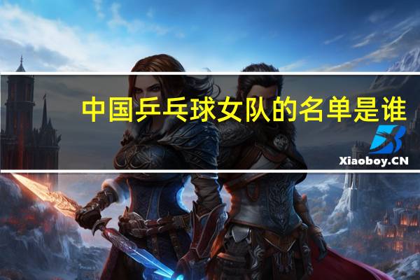 中国乒乓球女队的名单是谁