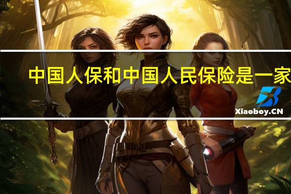 中国人保和中国人民保险是一家吗