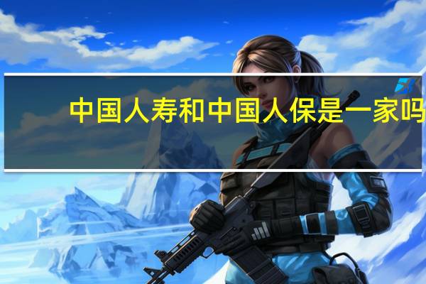 中国人寿和中国人保是一家吗_