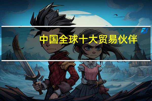 中国全球十大贸易伙伴