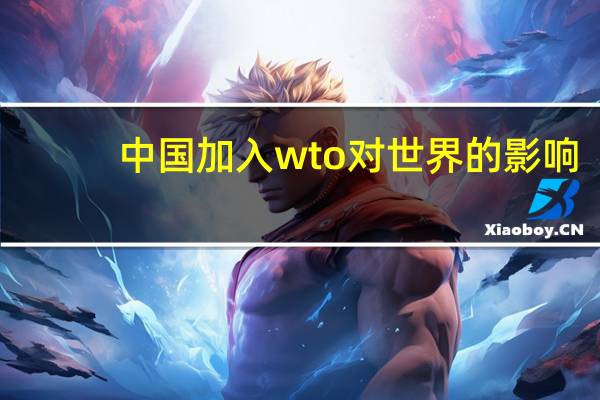 中国加入wto对世界的影响