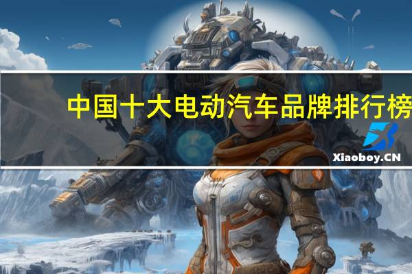 中国十大电动汽车品牌排行榜
