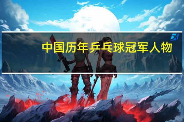 中国历年乒乓球冠军人物