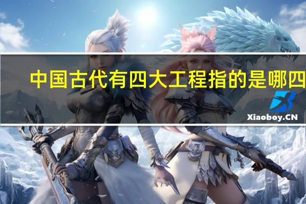 中国古代有四大工程指的是哪四大