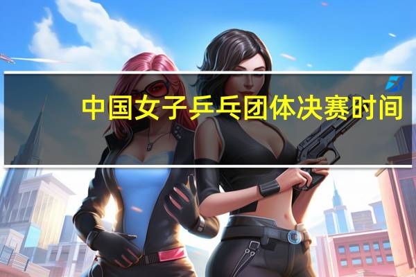 中国女子乒乓团体决赛时间