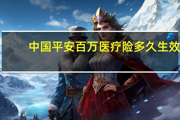 中国平安百万医疗险多久生效