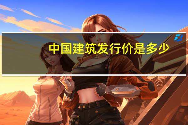 中国建筑发行价是多少