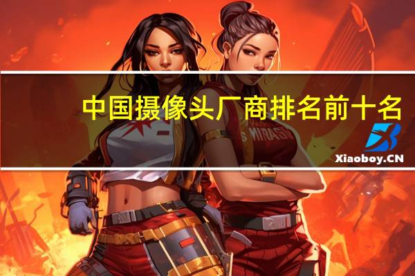 中国摄像头厂商排名前十名