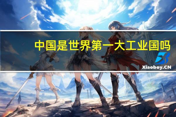 中国是世界第一大工业国吗