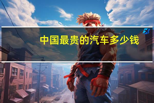 中国最贵的汽车多少钱