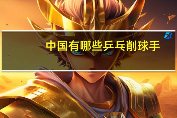 中国有哪些乒乓削球手