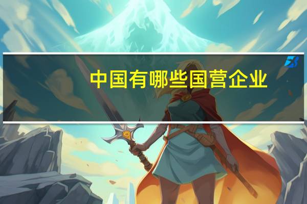 中国有哪些国营企业